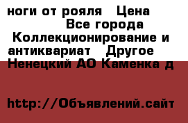 ноги от рояля › Цена ­ 19 000 - Все города Коллекционирование и антиквариат » Другое   . Ненецкий АО,Каменка д.